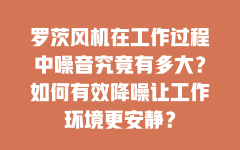 羅茨風機在工作過程中噪音究竟有多大?如何有效降噪讓工作環(huán)境更安靜? 一